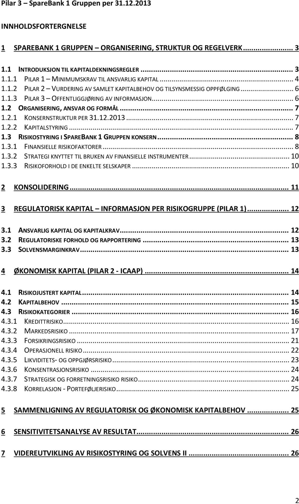 .. 8 1.3.1 FINANSIELLE RISIKOFAKTORER... 8 1.3.2 STRATEGI KNYTTET TIL BRUKEN AV FINANSIELLE INSTRUMENTER... 10 1.3.3 RISIKOFORHOLD I DE ENKELTE SELSKAPER... 10 2 KONSOLIDERING.