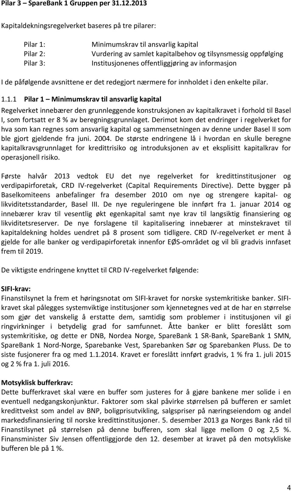 1.1 Pilar 1 Minimumskrav til ansvarlig kapital Regelverket innebærer den grunnleggende konstruksjonen av kapitalkravet i forhold til Basel I, som fortsatt er 8 % av beregningsgrunnlaget.