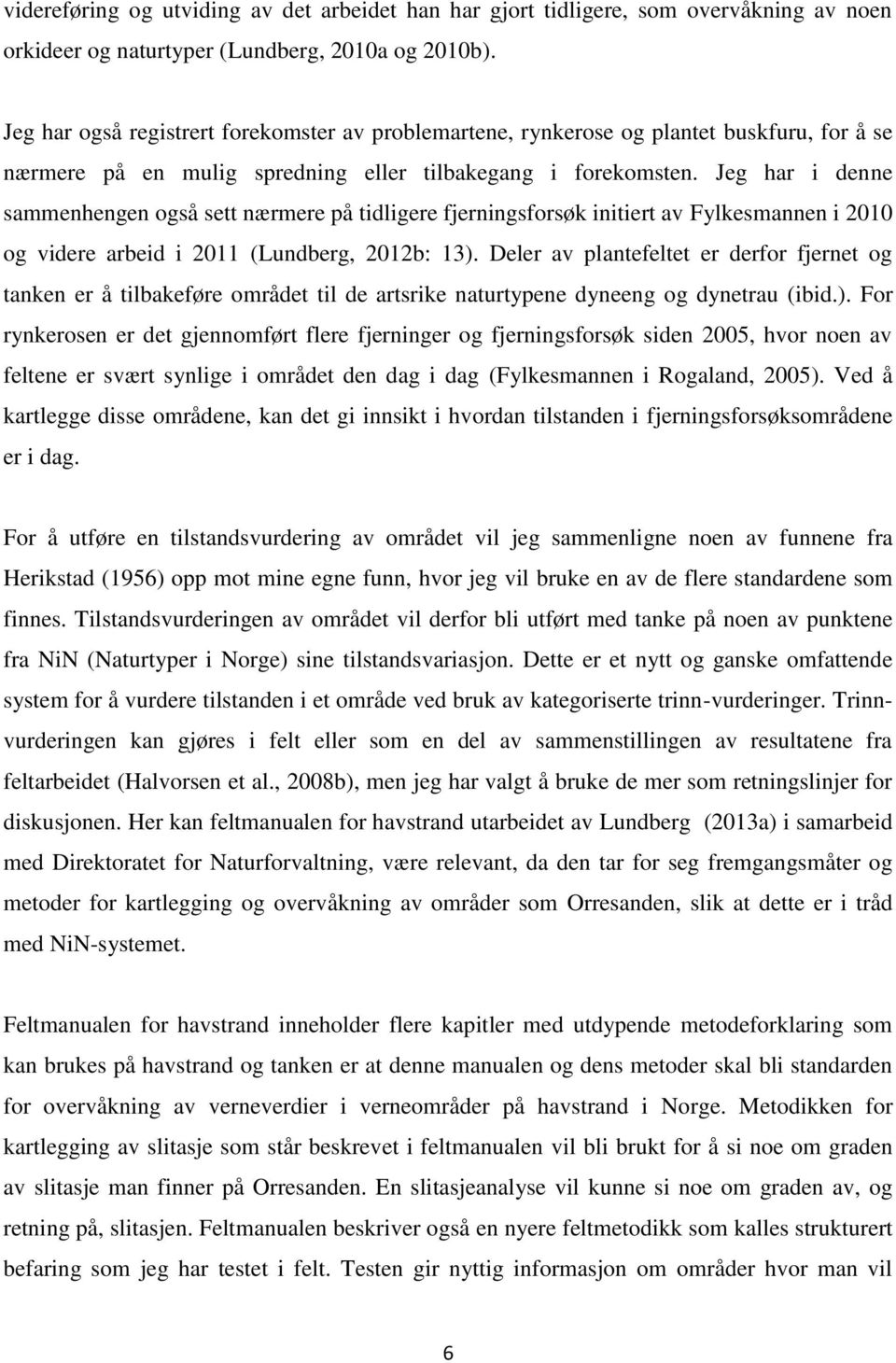 Jeg har i denne sammenhengen også sett nærmere på tidligere fjerningsforsøk initiert av Fylkesmannen i 2010 og videre arbeid i 2011 (Lundberg, 2012b: 13).