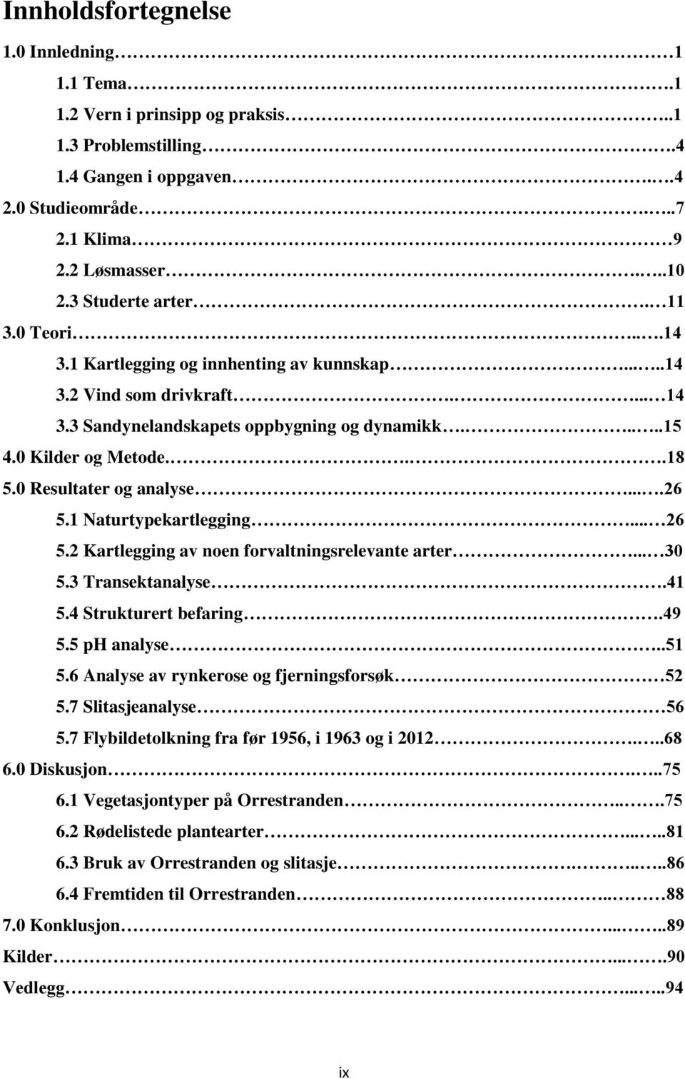 0 Resultater og analyse....26 5.1 Naturtypekartlegging... 26 5.2 Kartlegging av noen forvaltningsrelevante arter... 30 5.3 Transektanalyse.41 5.4 Strukturert befaring.49 5.5 ph analyse..51 5.