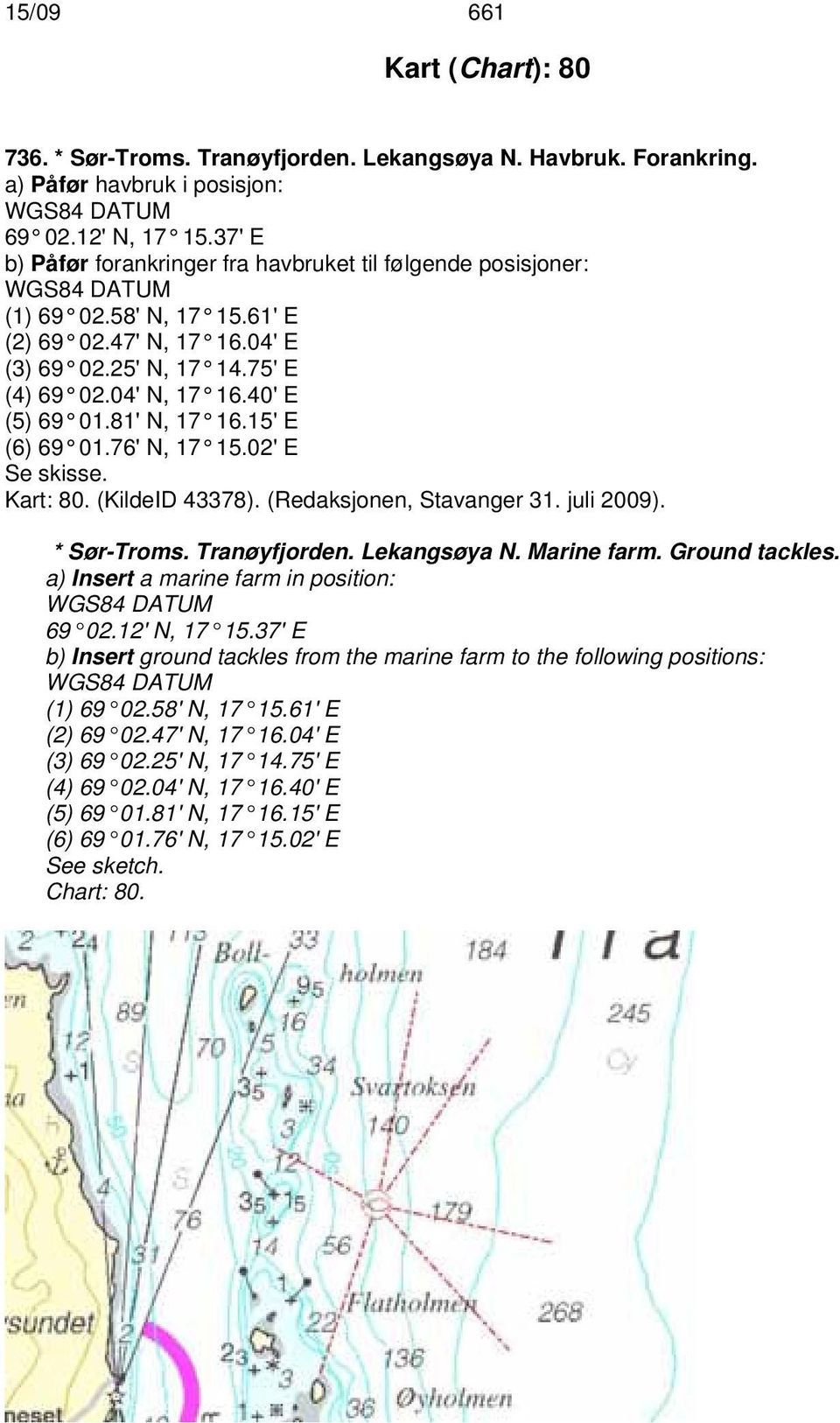 81' N, 17 16.15' E (6) 69 01.76' N, 17 15.02' E Se skisse. Kart: 80. (KildeID 43378). (Redaksjonen, Stavanger 31. juli 2009). * Sør-Troms. Tranøyfjorden. Lekangsøya N. Marine farm. Ground tackles.