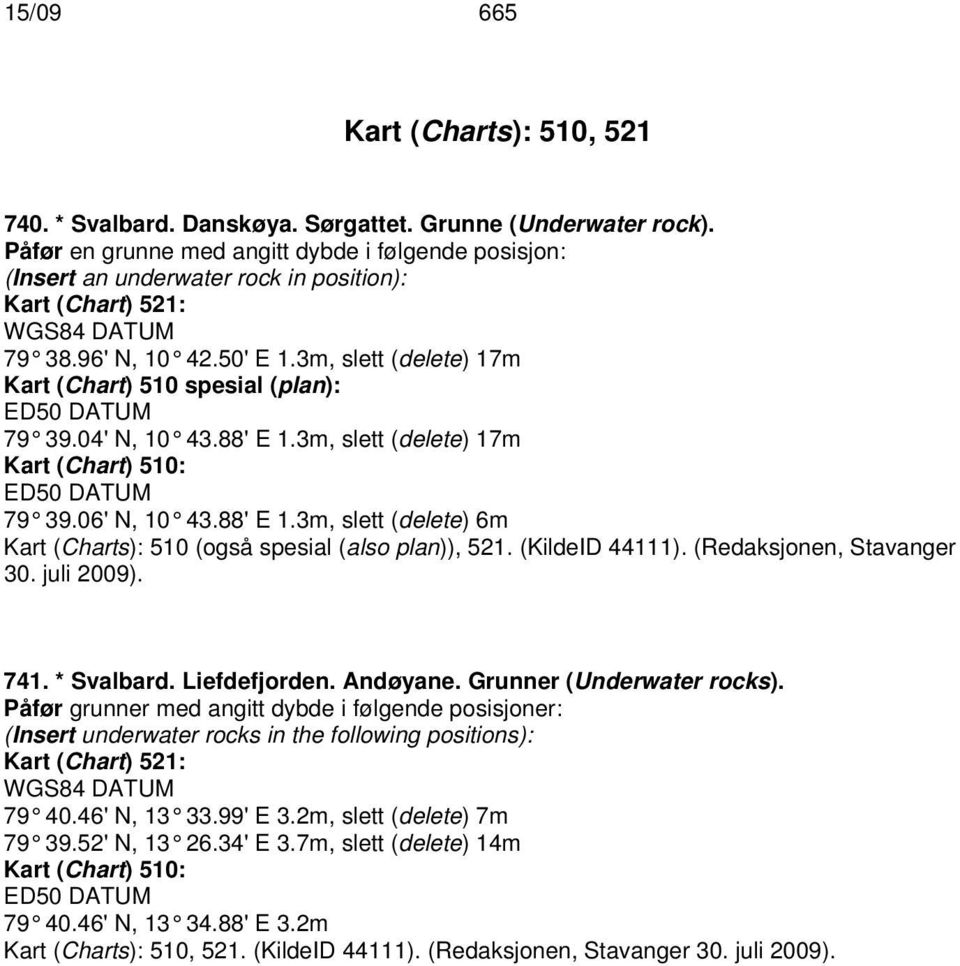 3m, slett (delete) 17m Kart (Chart) 510 spesial (plan): ED50 DATUM 79 39.04' N, 10 43.88' E 1.3m, slett (delete) 17m Kart (Chart) 510: ED50 DATUM 79 39.06' N, 10 43.88' E 1.3m, slett (delete) 6m Kart (Charts): 510 (også spesial (also plan)), 521.