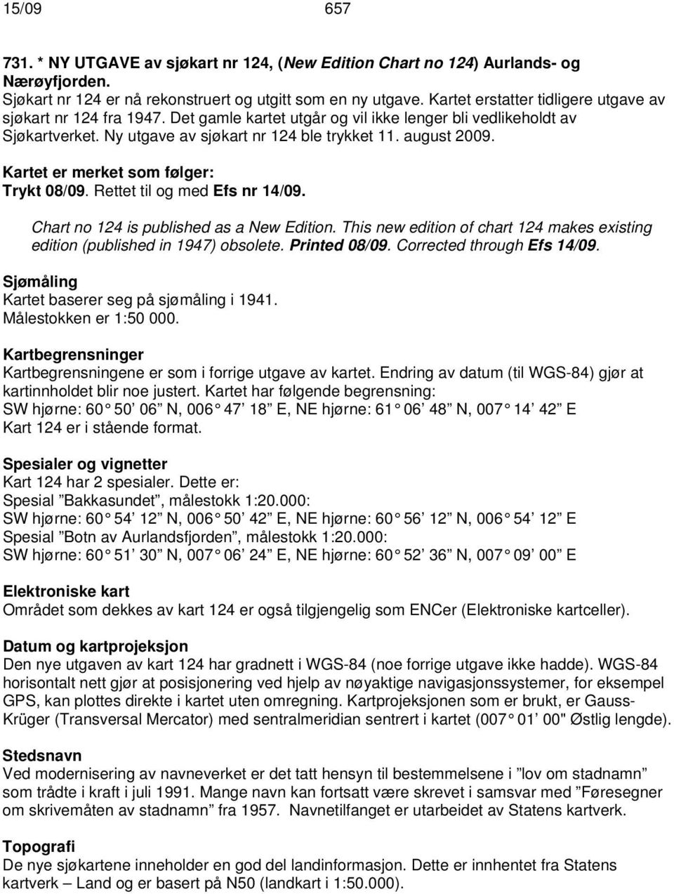 Kartet er merket som følger: Trykt 08/09. Rettet til og med Efs nr 14/09. Chart no 124 is published as a New Edition. This new edition of chart 124 makes existing edition (published in 1947) obsolete.