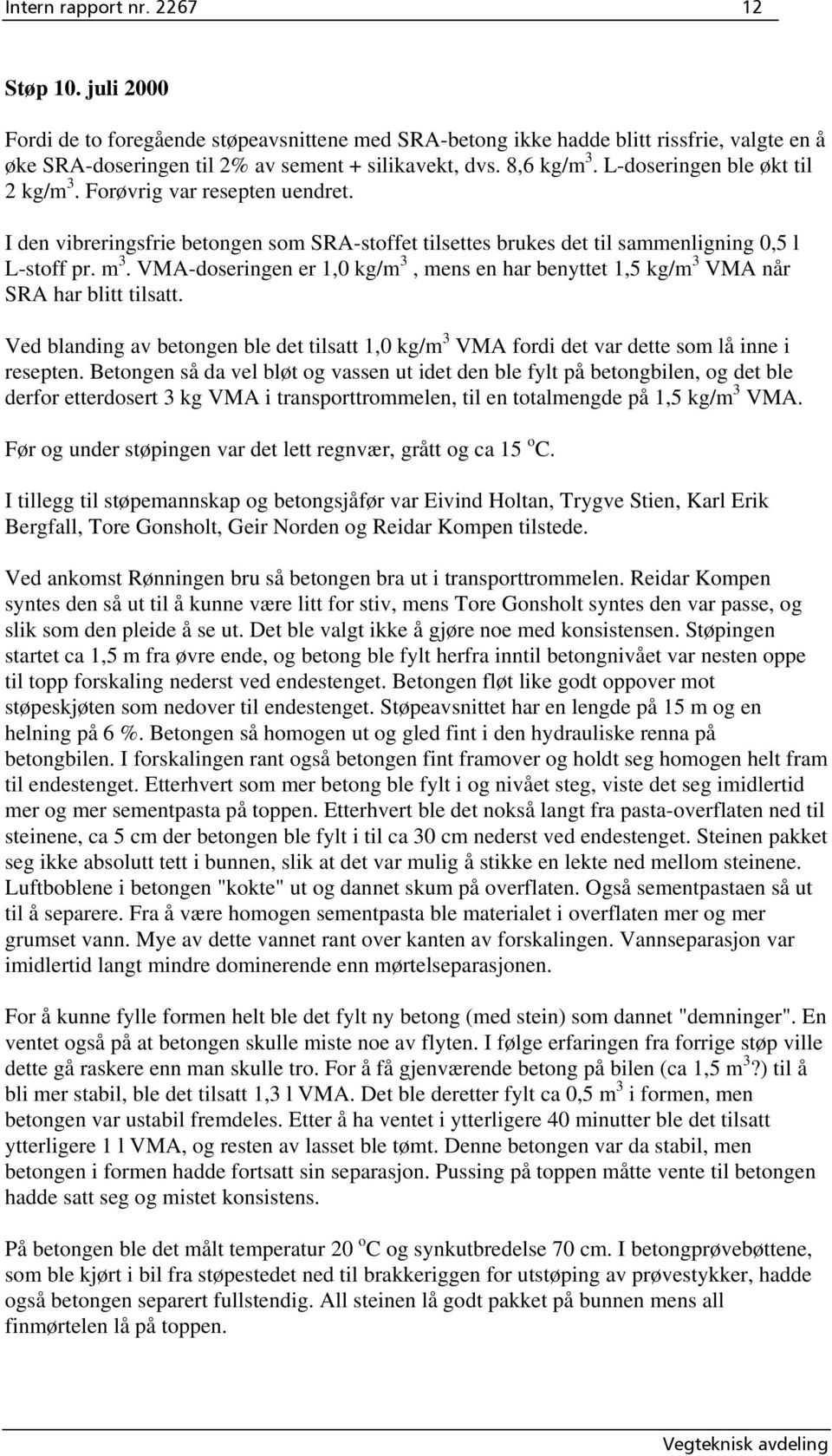 VMA-doseringen er 1,0 kg/m 3, mens en har benyttet 1,5 kg/m 3 VMA når SRA har blitt tilsatt. Ved blanding av betongen ble det tilsatt 1,0 kg/m 3 VMA fordi det var dette som lå inne i resepten.