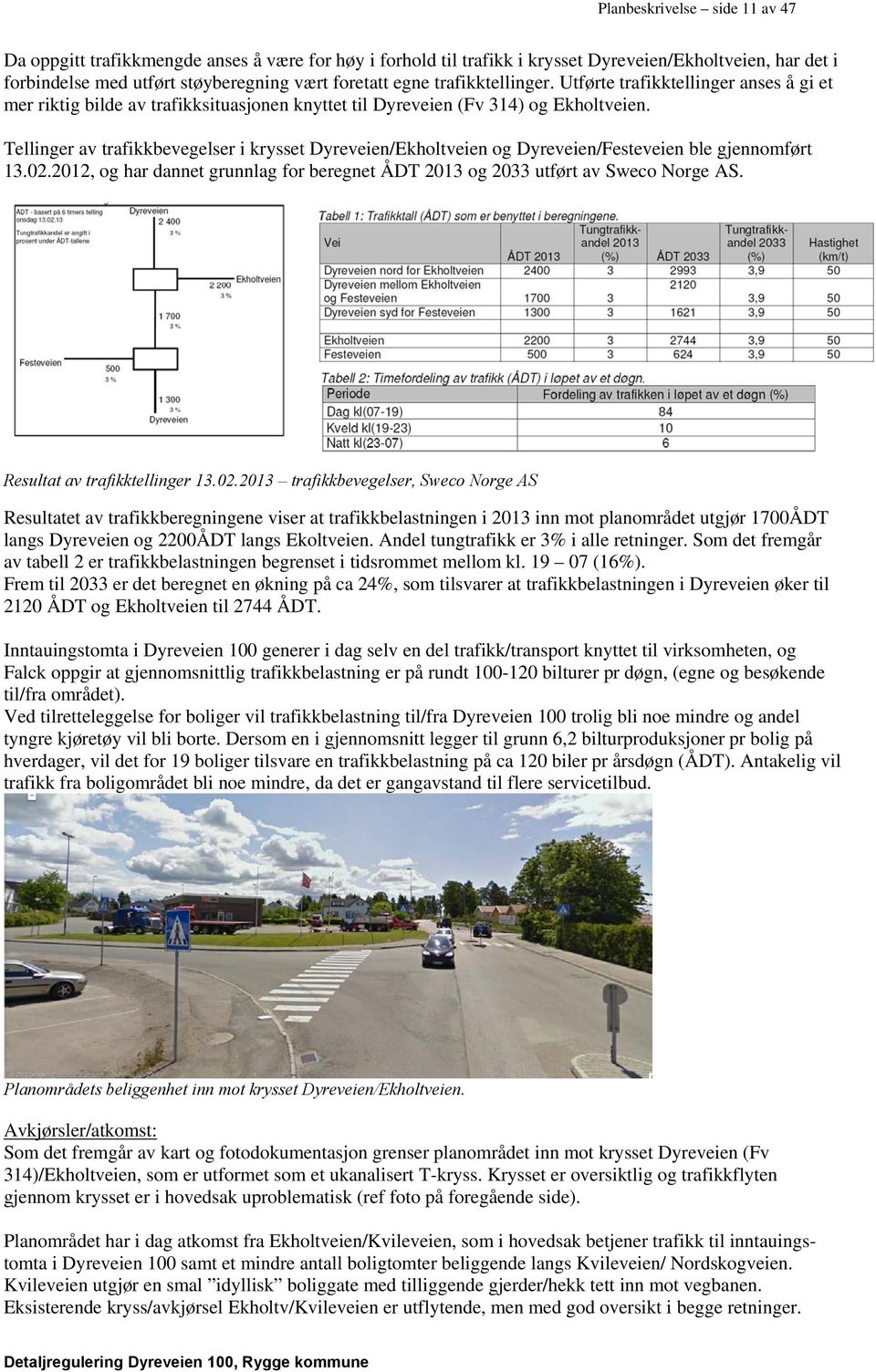 Tellinger av trafikkbevegelser i krysset Dyreveien/Ekholtveien og Dyreveien/Festeveien ble gjennomført 13.02.2012, og har dannet grunnlag for beregnet ÅDT 2013 og 2033 utført av Sweco Norge AS.