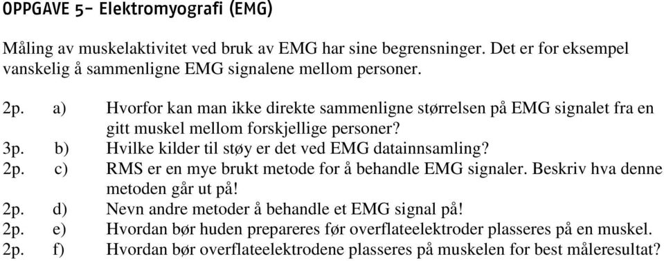 a) Hvorfor kan man ikke direkte sammenligne størrelsen på EMG signalet fra en gitt muskel mellom forskjellige personer? 3p.