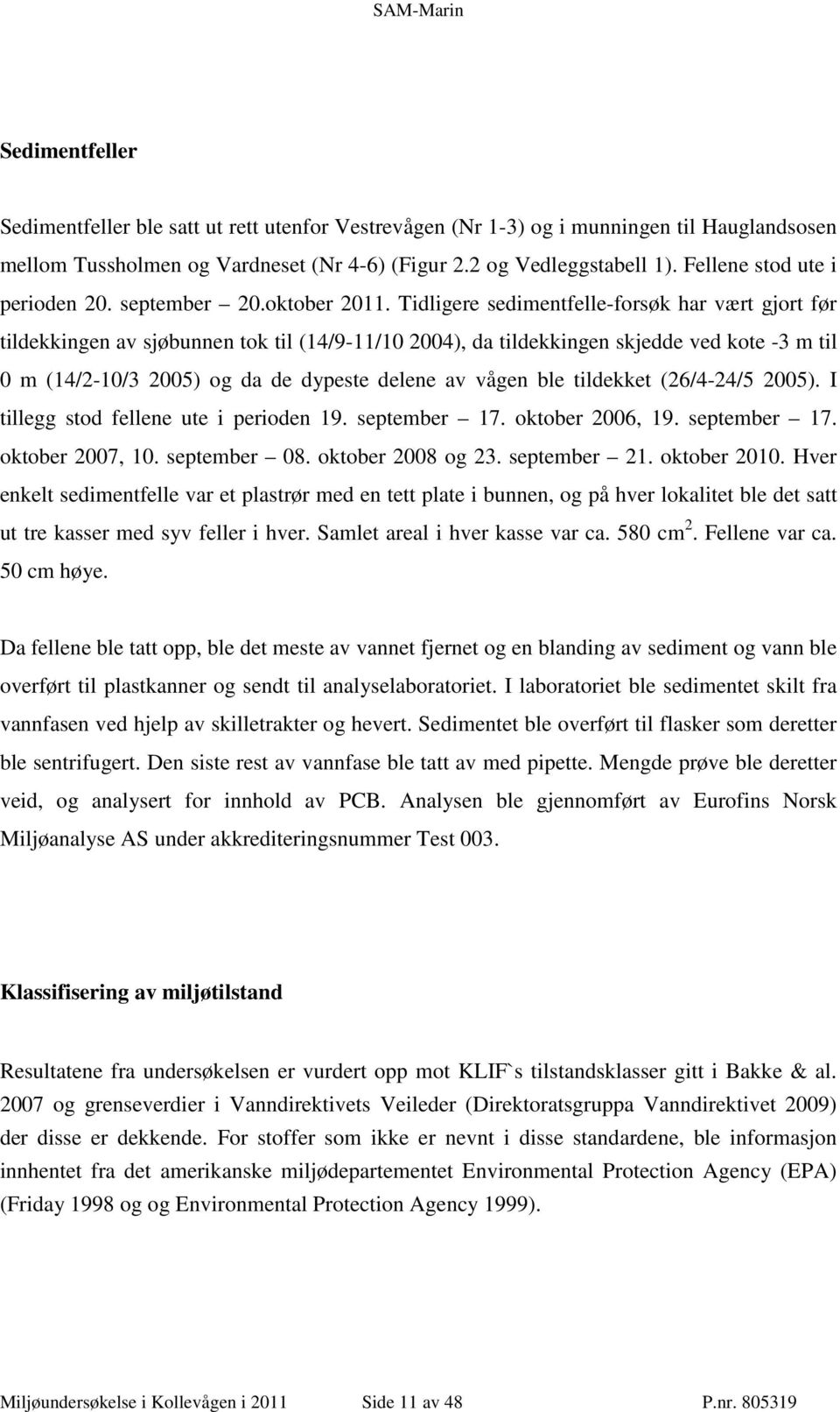 Tidligere sedimentfelle-forsøk har vært gjort før tildekkingen av sjøbunnen tok til (14/9-11/10 2004), da tildekkingen skjedde ved kote -3 m til 0 m (14/2-10/3 2005) og da de dypeste delene av vågen