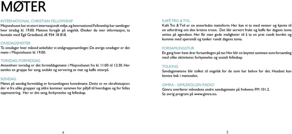 TORSDAG FORMIDDAG Annenhver torsdag er det formiddagsmøte i Misjonshuset fra kl. 11:00 til 12:30. Her samles en gruppe for sang, andakt og servering av mat og kaffe etterpå.