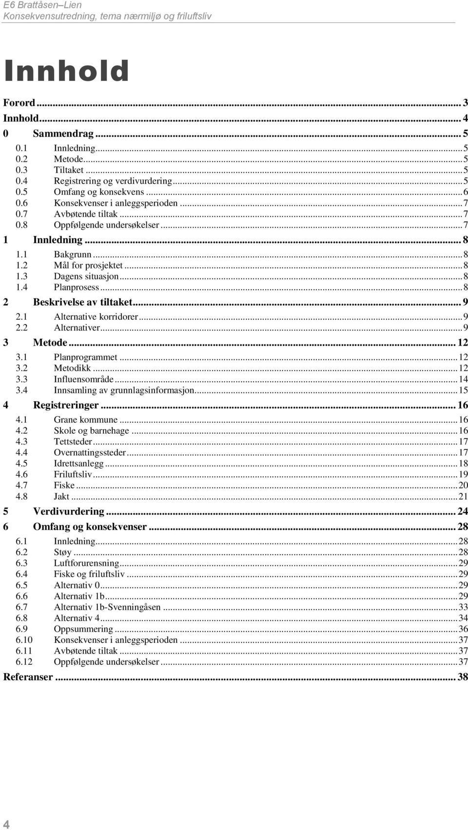 .. 8 1.4 Planprosess... 8 2 Beskrivelse av tiltaket... 9 2.1 Alternative korridorer... 9 2.2 Alternativer... 9 3 Metode... 12 3.1 Planprogrammet... 12 3.2 Metodikk... 12 3.3 Influensområde... 14 3.