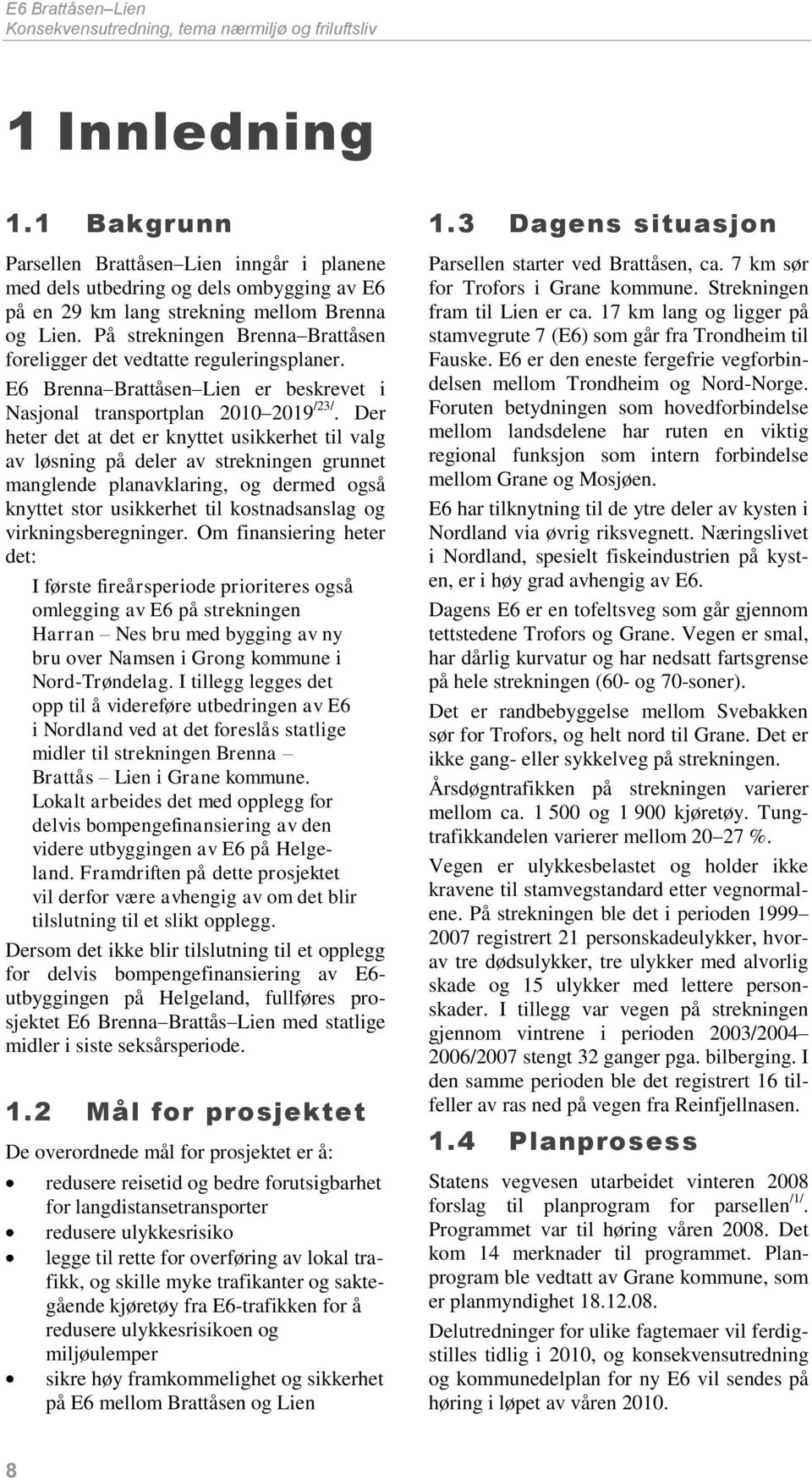 På strekningen Brenna Brattåsen foreligger det vedtatte reguleringsplaner. E6 Brenna Brattåsen Lien er beskrevet i Nasjonal transportplan 2010 2019 /23/.
