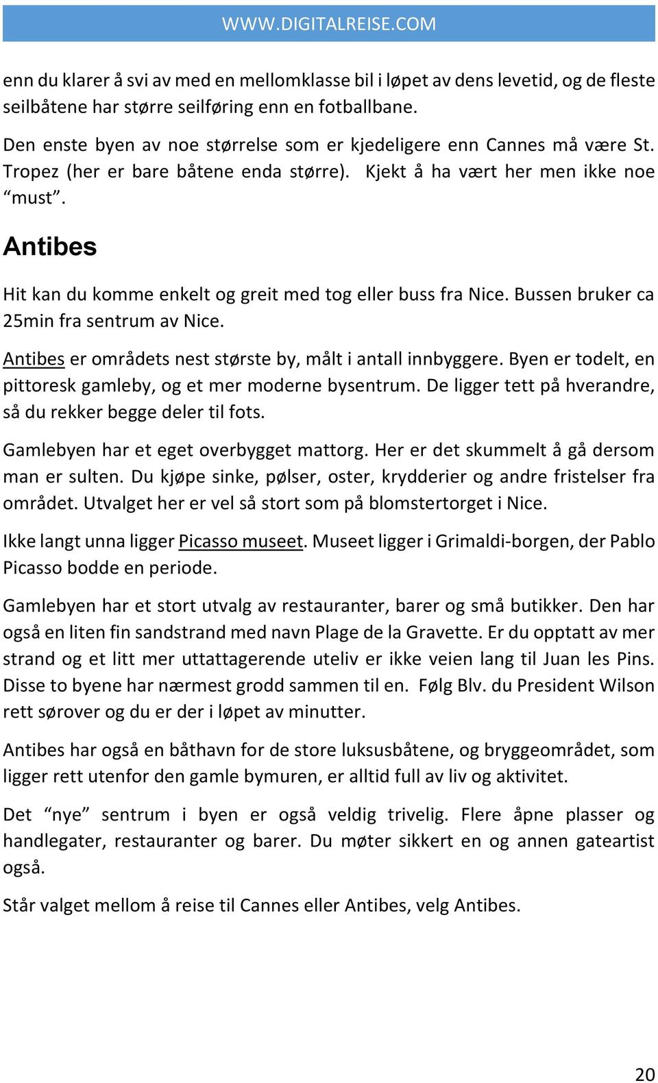 Antibes Hit kan du komme enkelt og greit med tog eller buss fra Nice. Bussen bruker ca 25min fra sentrum av Nice. Antibes er områdets nest største by, målt i antall innbyggere.