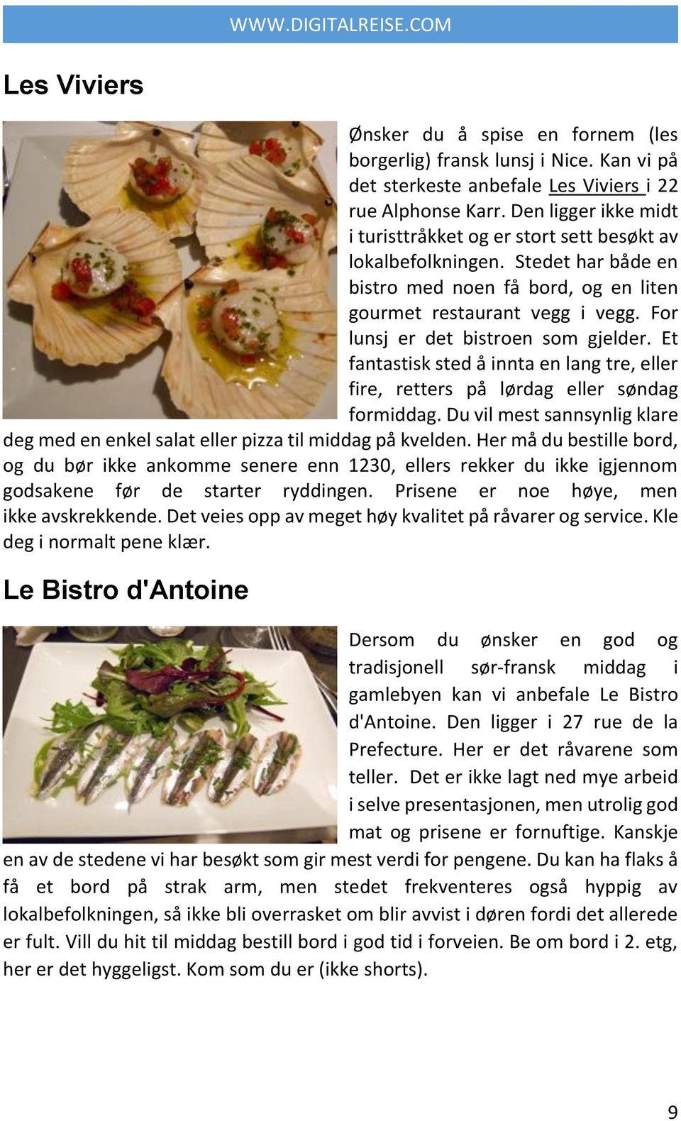 For lunsj er det bistroen som gjelder. Et fantastisk sted å innta en lang tre, eller fire, retters på lørdag eller søndag formiddag.