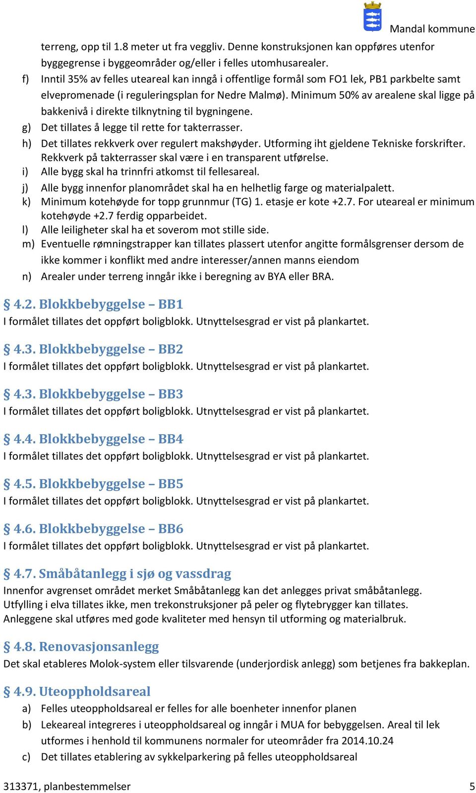 Minimum 50% av arealene skal ligge på bakkenivå i direkte tilknytning til bygningene. g) Det tillates å legge til rette for takterrasser. h) Det tillates rekkverk over regulert makshøyder.