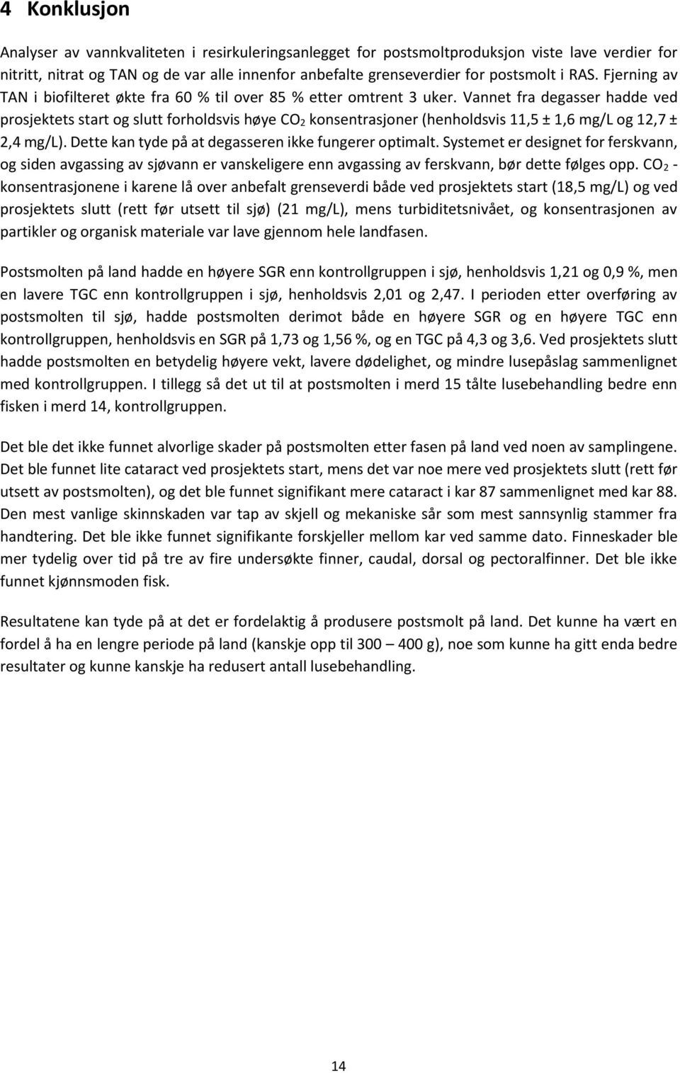 Vannet fra degasser hadde ved prosjektets start og slutt forholdsvis høye CO 2 konsentrasjoner (henholdsvis 11,5 ± 1,6 mg/l og 12,7 ± 2,4 mg/l). Dette kan tyde på at degasseren ikke fungerer optimalt.