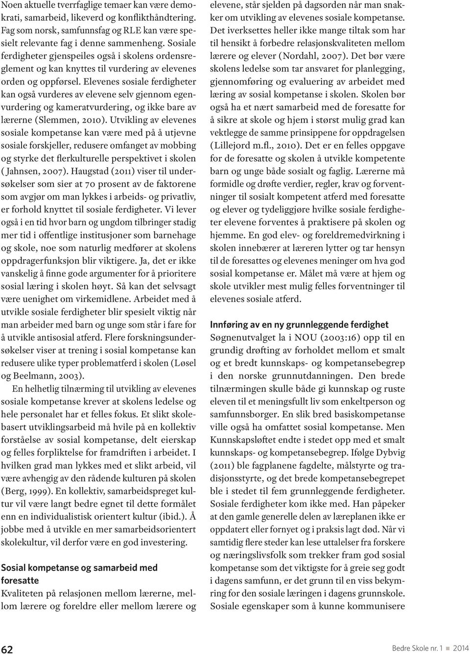 Elevenes sosiale ferdigheter kan også vurderes av elevene selv gjennom egenvurdering og kameratvurdering, og ikke bare av lærerne (Slemmen, 2010).