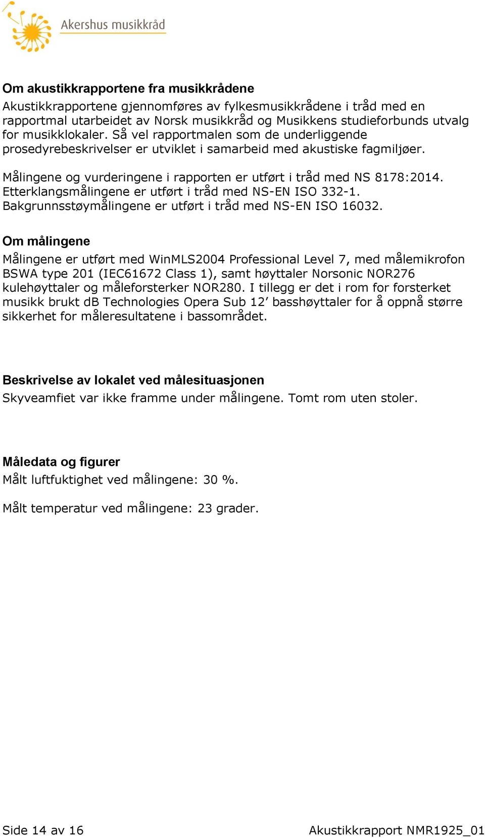 Etterklangsmålingene er utført i tråd med NS-EN ISO 332-1. Bakgrunnsstøymålingene er utført i tråd med NS-EN ISO 16032.