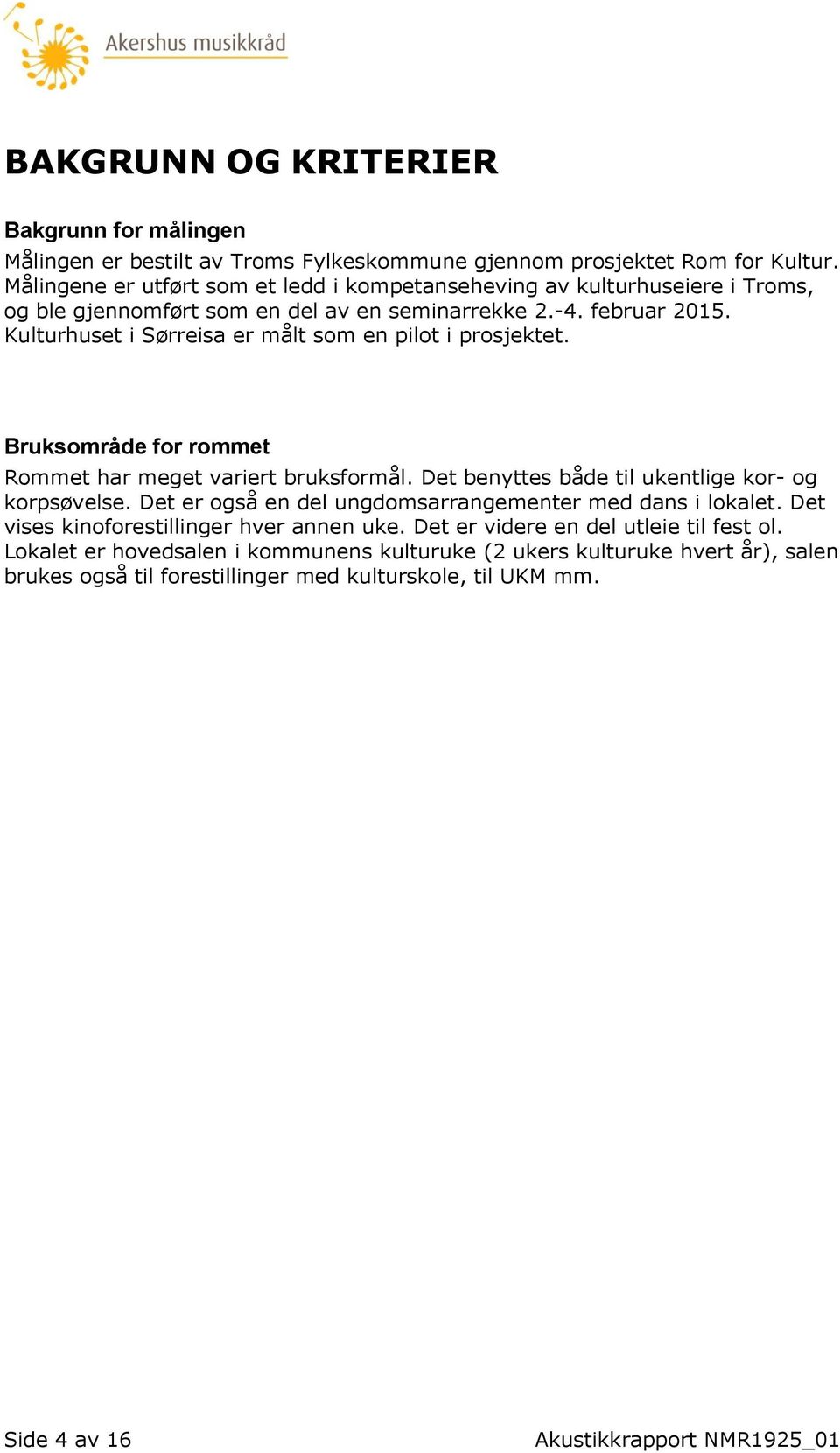 Kulturhuset i Sørreisa er målt som en pilot i prosjektet. Bruksområde for rommet Rommet har meget variert bruksformål. Det benyttes både til ukentlige kor- og korpsøvelse.