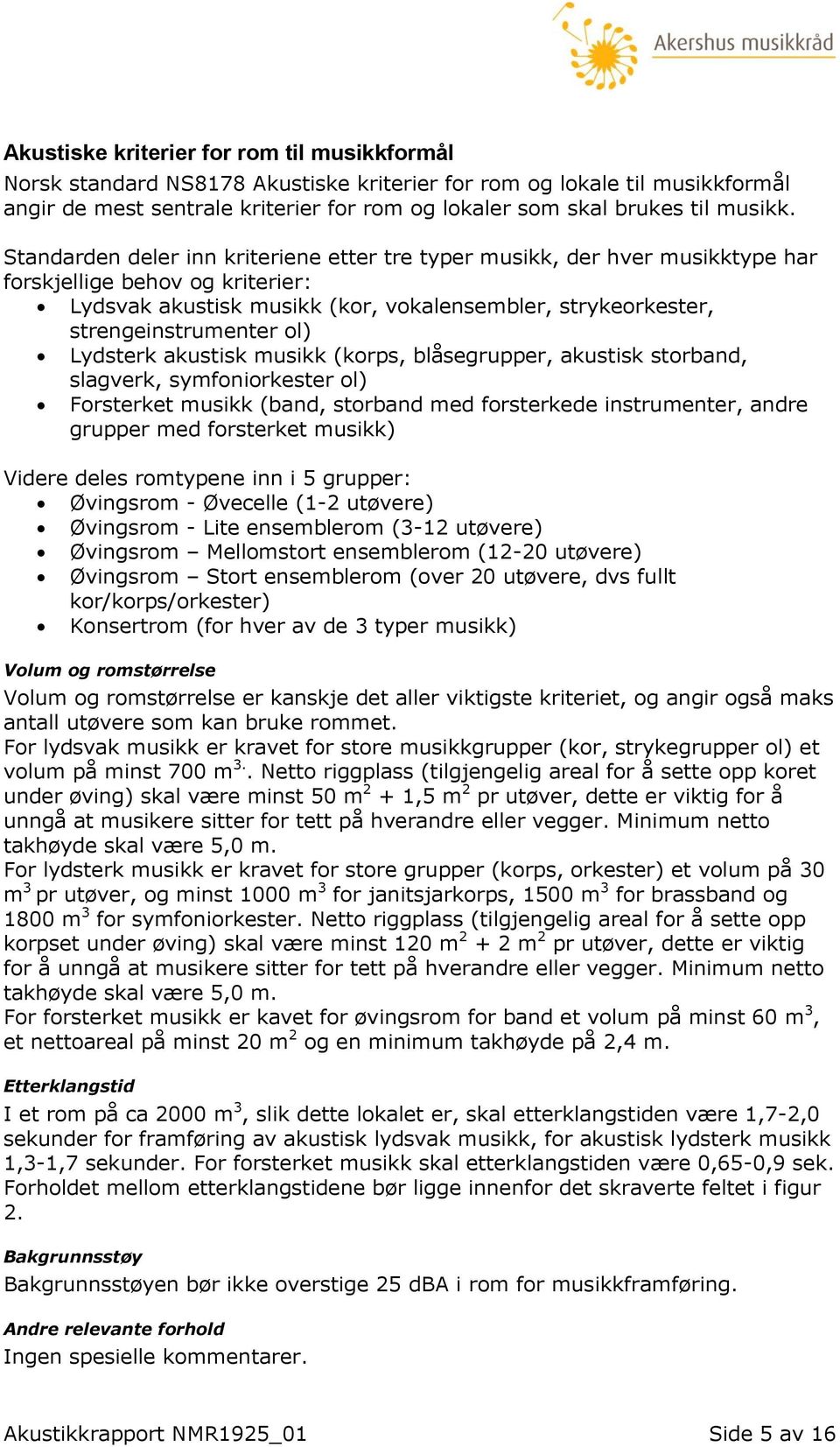 Standarden deler inn kriteriene etter tre typer musikk, der hver musikktype har forskjellige behov og kriterier: Lydsvak akustisk musikk (kor, vokalensembler, strykeorkester, strengeinstrumenter ol)