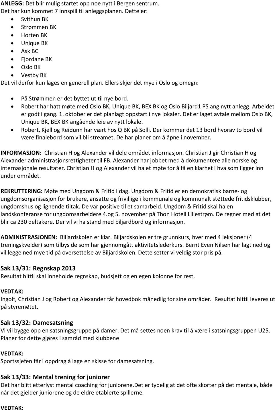 Ellers skjer det mye i Oslo og omegn: På Strømmen er det byttet ut til nye bord. Robert har hatt møte med Oslo BK, Unique BK, BEX BK og Oslo Biljard1 PS ang nytt anlegg. Arbeidet er godt i gang. 1.