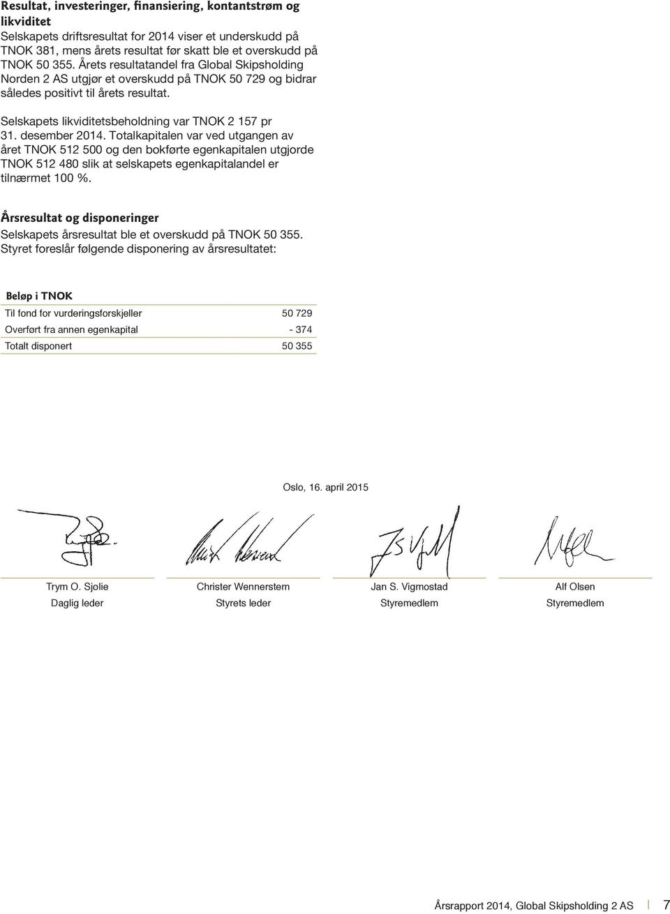 desember 2014. Totalkapitalen var ved utgangen av året TNOK 512 500 og den bokførte egenkapitalen utgjorde TNOK 512 480 slik at selskapets egenkapitalandel er tilnærmet 100 %.