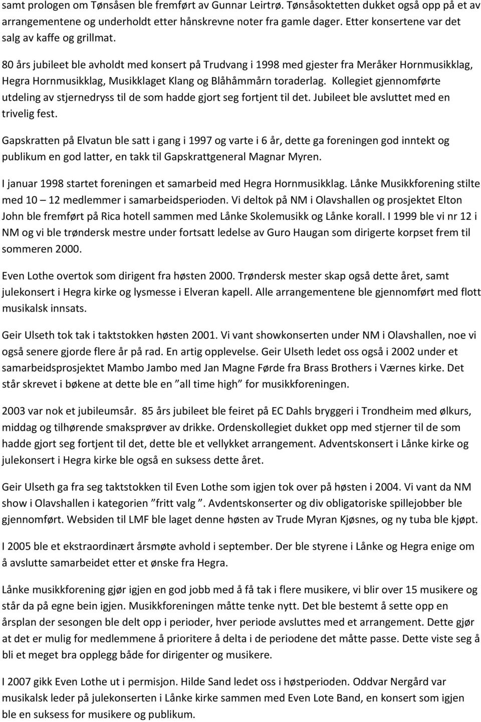 80 års jubileet ble avholdt med konsert på Trudvang i 1998 med gjester fra Meråker Hornmusikklag, Hegra Hornmusikklag, Musikklaget Klang og Blåhåmmårn toraderlag.