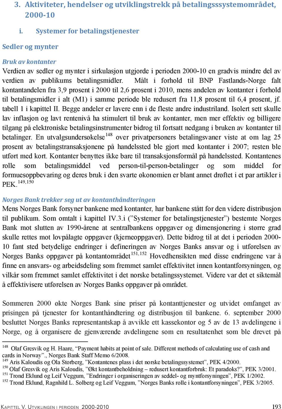 Målt i forhold til BNP Fastlands-Norge falt kontantandelen fra 3,9 prosent i 2000 til 2,6 prosent i 2010, mens andelen av kontanter i forhold til betalingsmidler i alt (M1) i samme periode ble