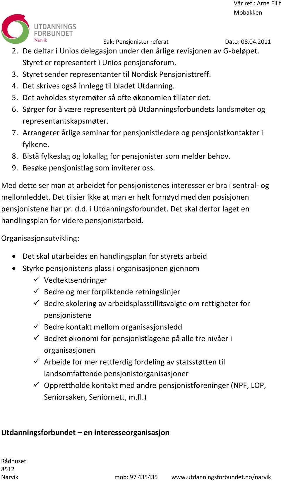 Sørger for å være representert på Utdanningsforbundets landsmøter og representantskapsmøter. 7. Arrangerer årlige seminar for pensjonistledere og pensjonistkontakter i fylkene. 8.