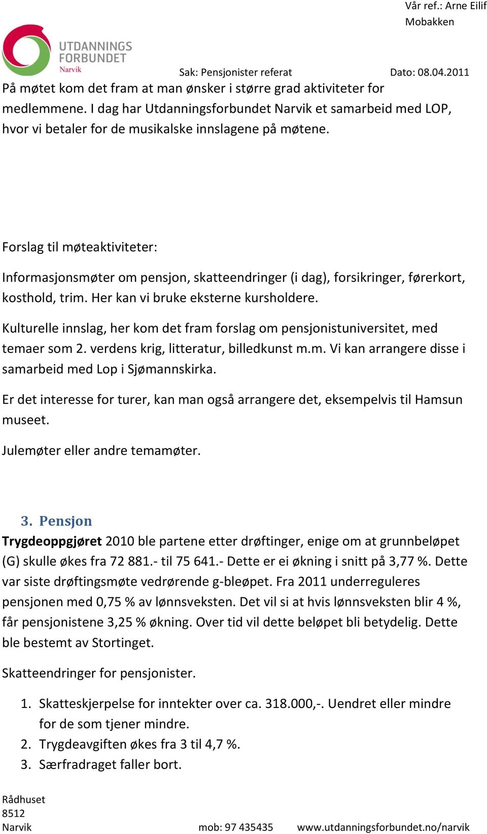 Kulturelle innslag, her kom det fram forslag om pensjonistuniversitet, med temaer som 2. verdens krig, litteratur, billedkunst m.m. Vi kan arrangere disse i samarbeid med Lop i Sjømannskirka.