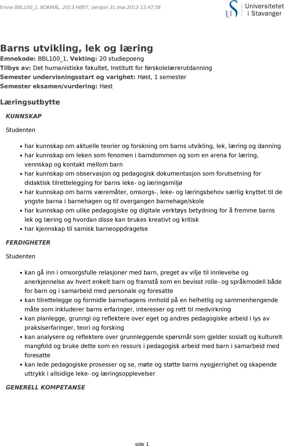 varighet: Høst, 1 semester Semester eksamen/vurdering: Høst Læringsutbytte KUNNSKAP Studenten har kunnskap om aktuelle teorier og forskning om barns utvikling, lek, læring og danning har kunnskap om