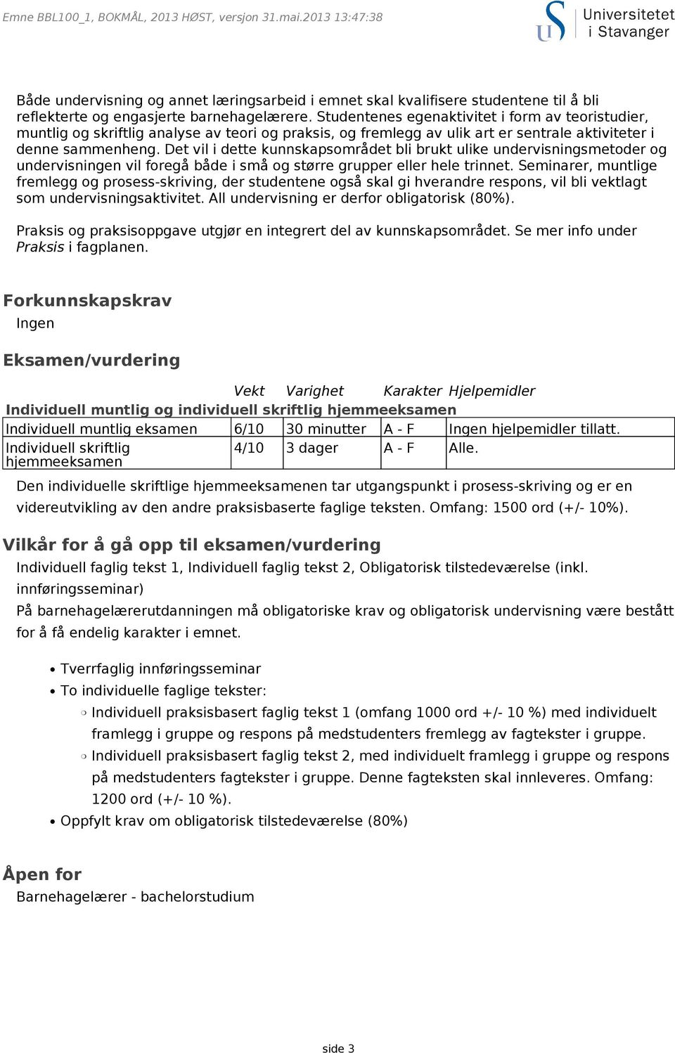 Det vil i dette kunnskapsområdet bli brukt ulike undervisningsmetoder og undervisningen vil foregå både i små og større grupper eller hele trinnet.