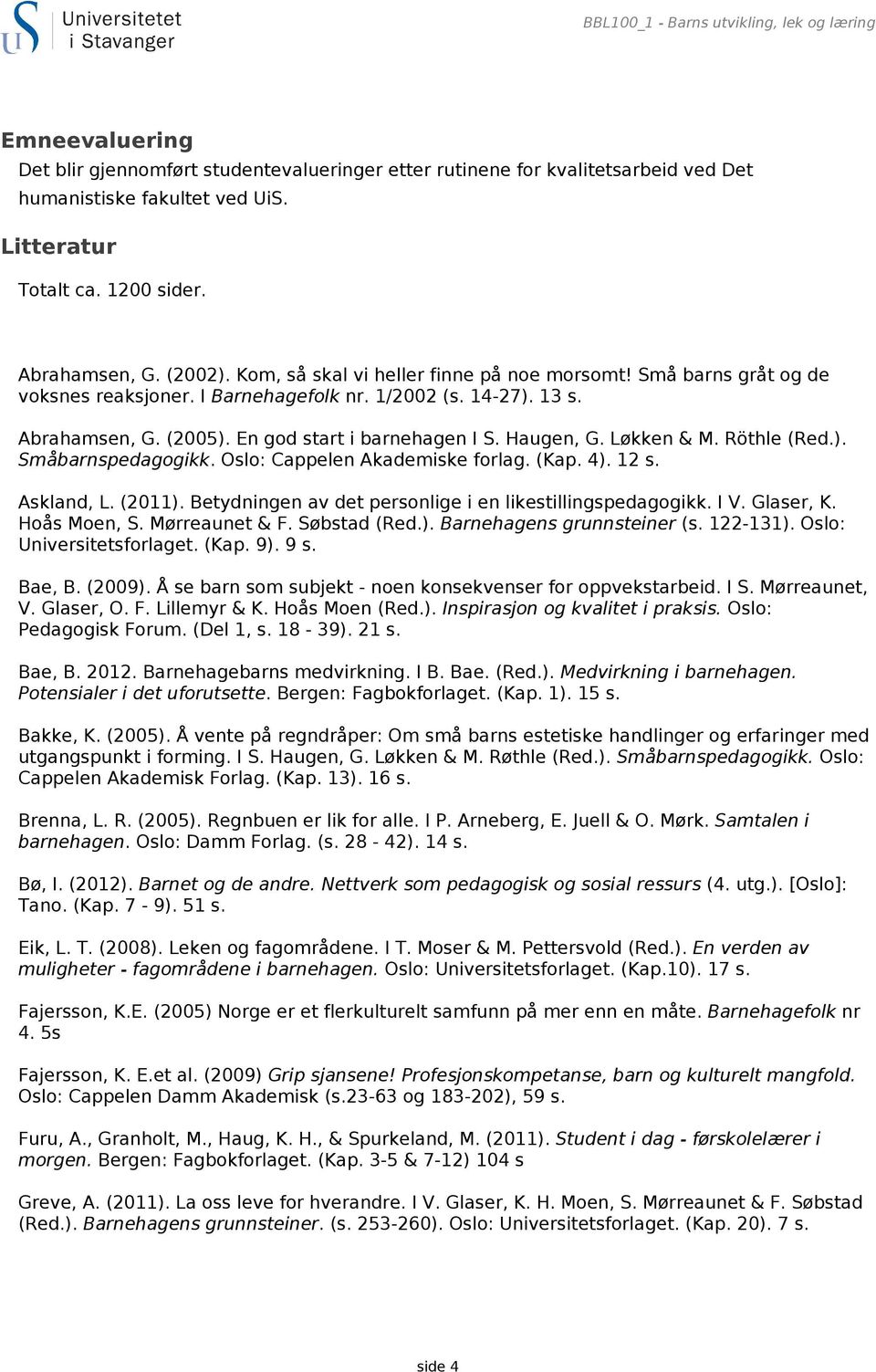 En god start i barnehagen I S. Haugen, G. Løkken & M. Röthle (Red.). Småbarnspedagogikk. Oslo: Cappelen Akademiske forlag. (Kap. 4). 12 s. Askland, L. (2011).