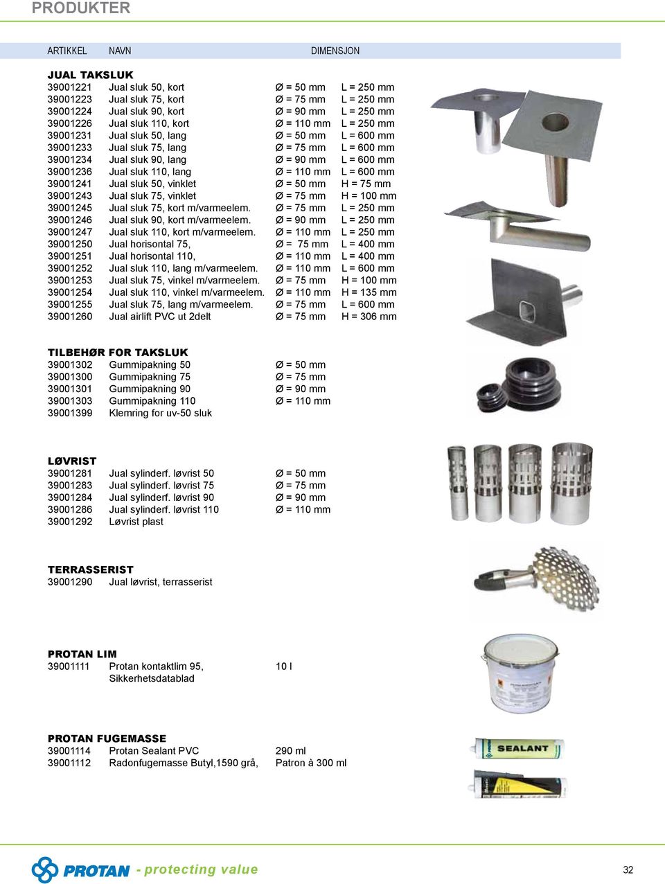 = 600 mm 39001241 Jual sluk 50, vinklet Ø = 50 mm H = 75 mm 39001243 Jual sluk 75, vinklet Ø = 75 mm H = 100 mm 39001245 Jual sluk 75, kort m/varmeelem.