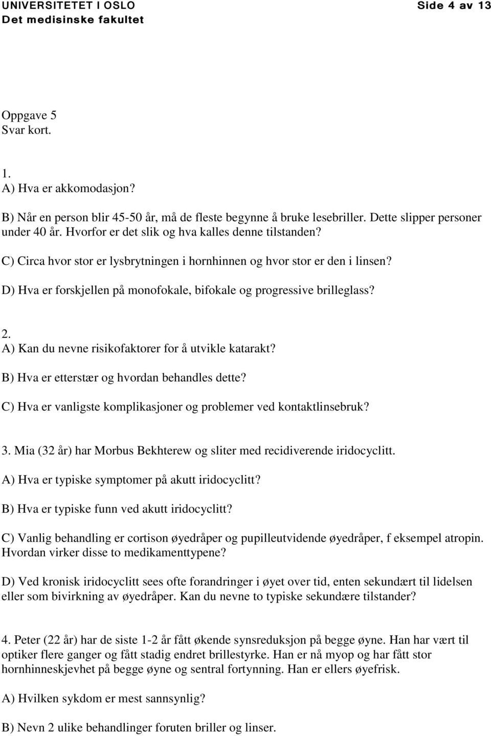 D) Hva er forskjellen på monofokale, bifokale og progressive brilleglass? 2. A) Kan du nevne risikofaktorer for å utvikle katarakt? B) Hva er etterstær og hvordan behandles dette?