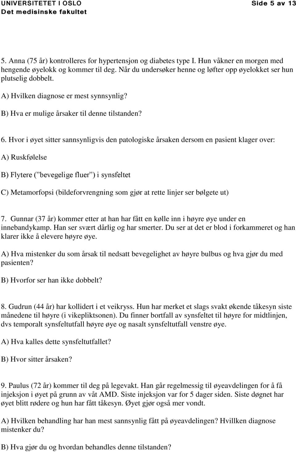 Hvor i øyet sitter sannsynligvis den patologiske årsaken dersom en pasient klager over: A) Ruskfølelse B) Flytere ( bevegelige fluer ) i synsfeltet C) Metamorfopsi (bildeforvrengning som gjør at