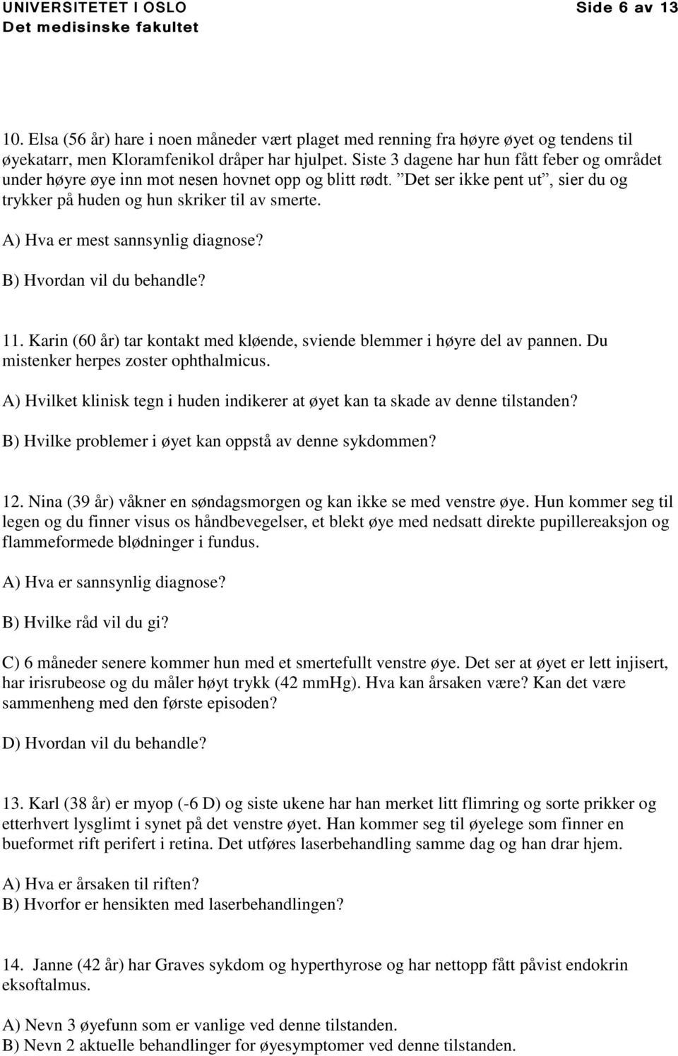 A) Hva er mest sannsynlig diagnose? B) Hvordan vil du behandle? 11. Karin (60 år) tar kontakt med kløende, sviende blemmer i høyre del av pannen. Du mistenker herpes zoster ophthalmicus.