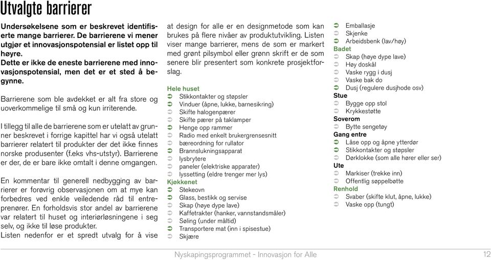 I tillegg til alle de barrierene som er utelatt av grunner beskrevet i forrige kapittel har vi også utelatt barrierer relatert til produkter der det ikke finnes norske produsenter (f.eks vhs-utstyr).