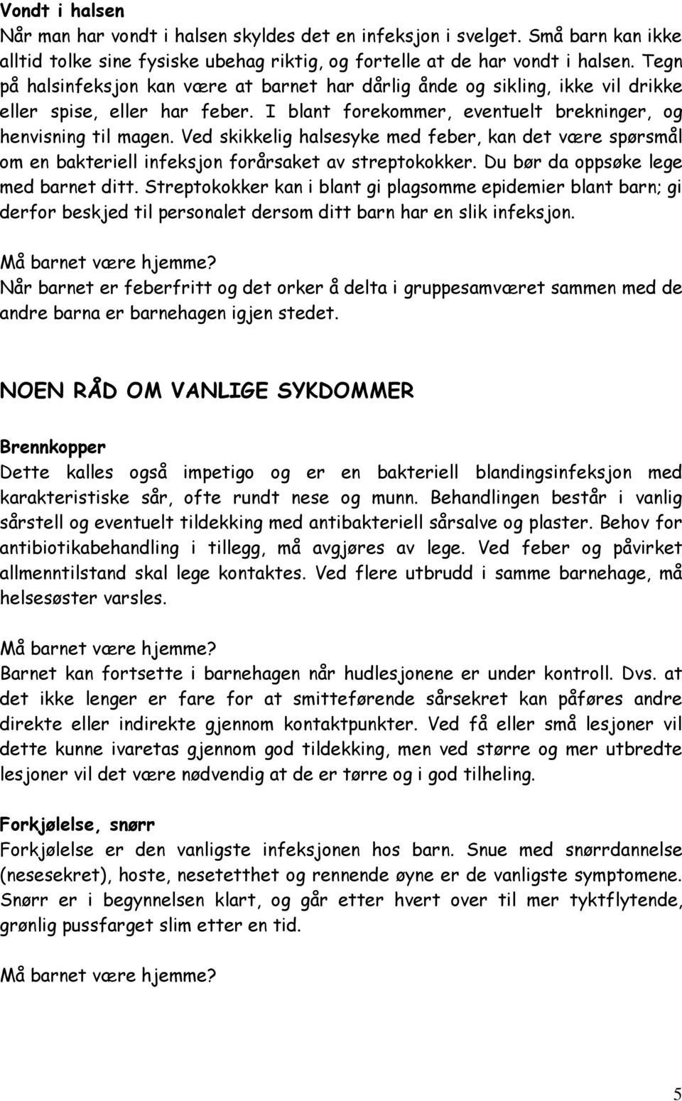 Ved skikkelig halsesyke med feber, kan det være spørsmål om en bakteriell infeksjon forårsaket av streptokokker. Du bør da oppsøke lege med barnet ditt.