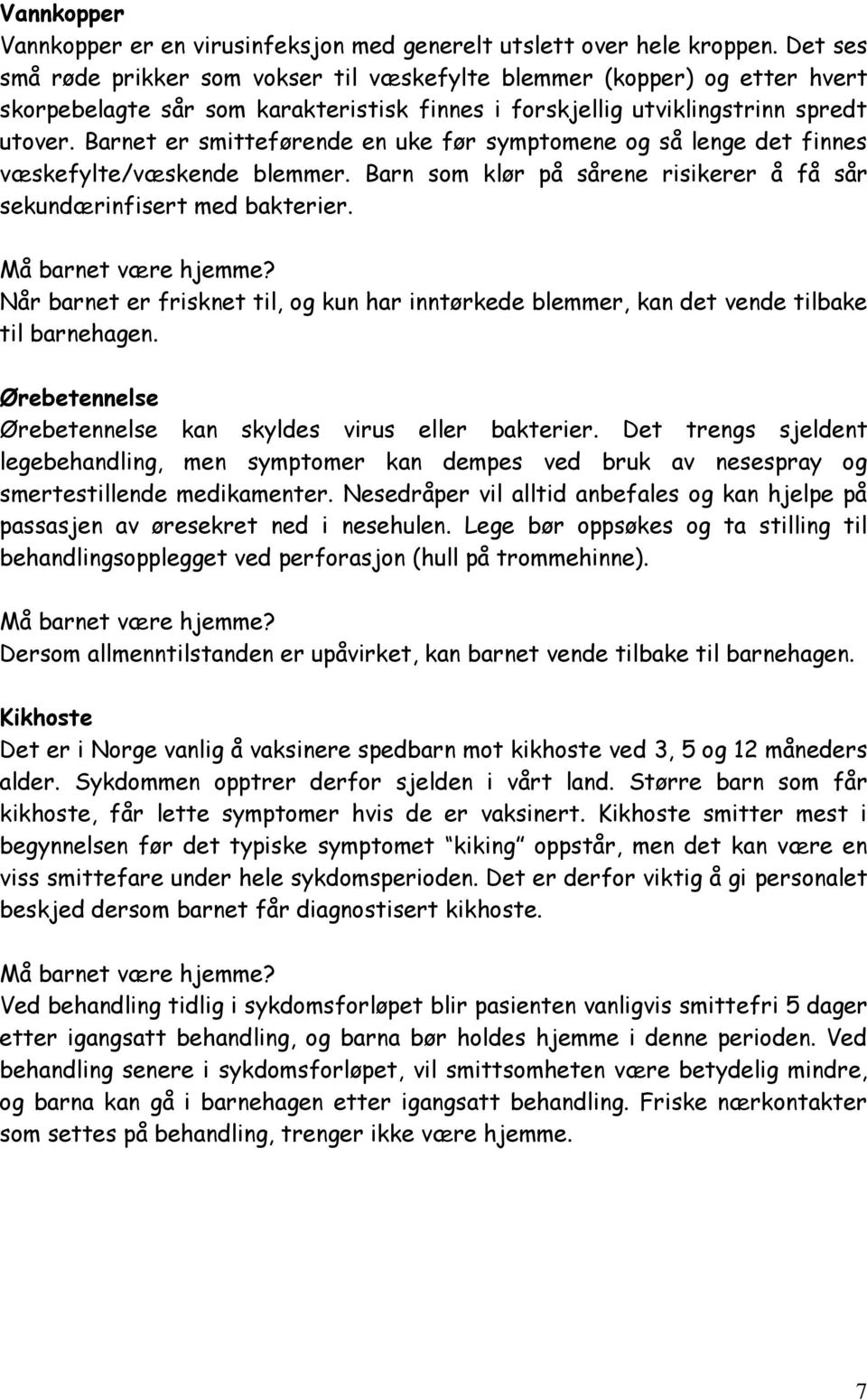 Barnet er smitteførende en uke før symptomene og så lenge det finnes væskefylte/væskende blemmer. Barn som klør på sårene risikerer å få sår sekundærinfisert med bakterier.