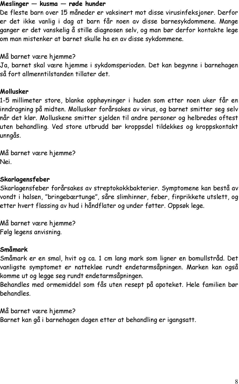 Det kan begynne i barnehagen så fort allmenntilstanden tillater det. Mollusker 1-5 millimeter store, blanke opphøyninger i huden som etter noen uker får en inndragning på midten.