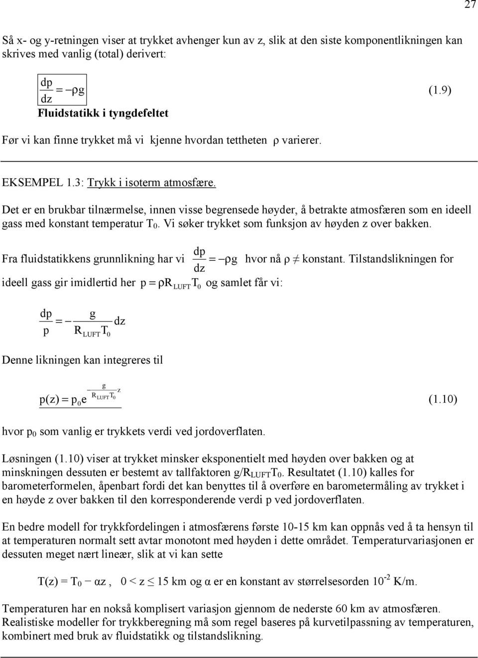 Det er en brukbar tilnærmelse, innen visse begrensede høyder, å betrakte atmosfæren som en ideell gass med konstant temperatur T. Vi søker trykket som funksjon av høyden over bakken.