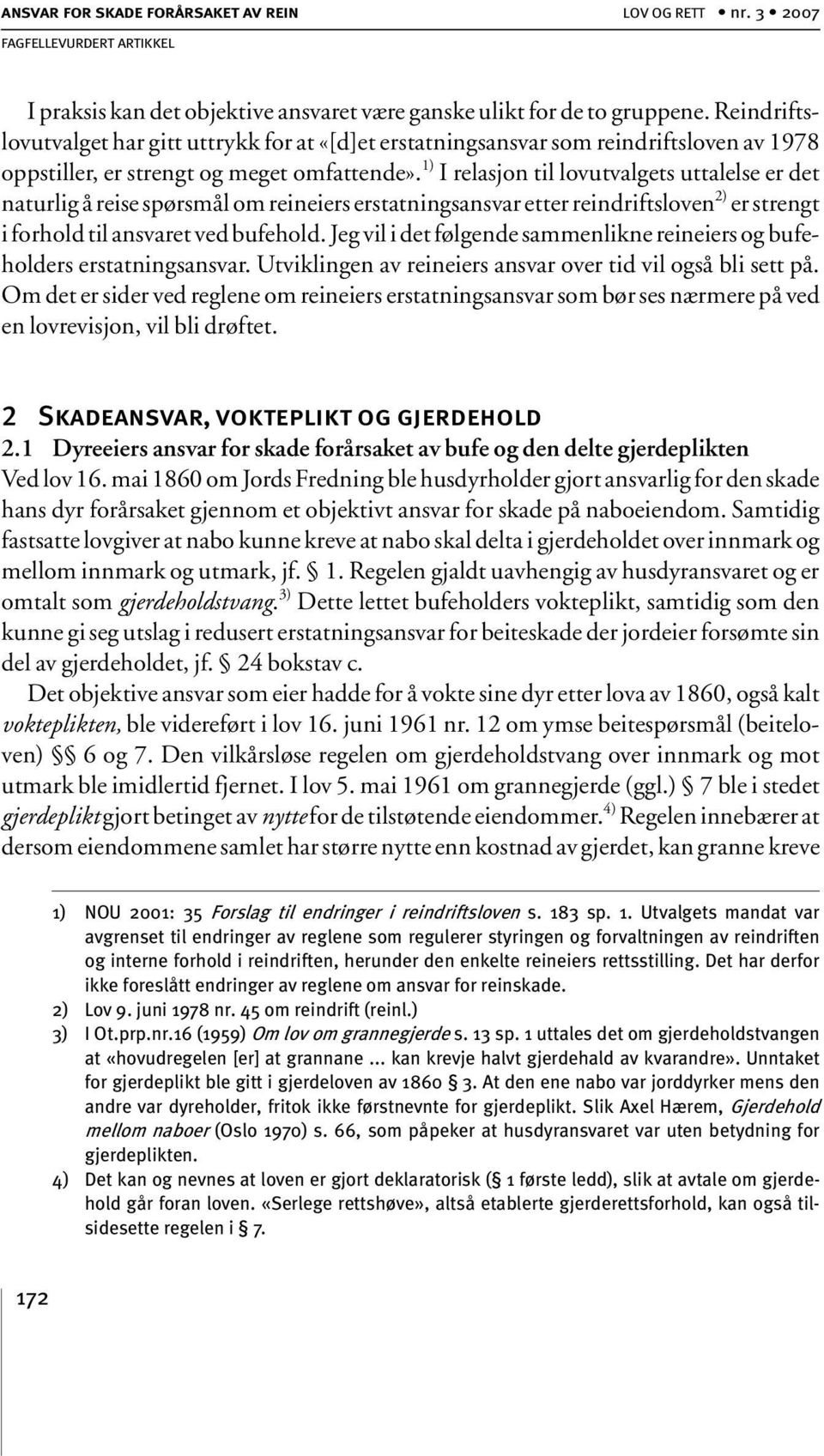 1) I relasjon til lovutvalgets uttalelse er det naturlig å reise spørsmål om reineiers erstatningsansvar etter reindriftsloven 2) er strengt i forhold til ansvaret ved bufehold.