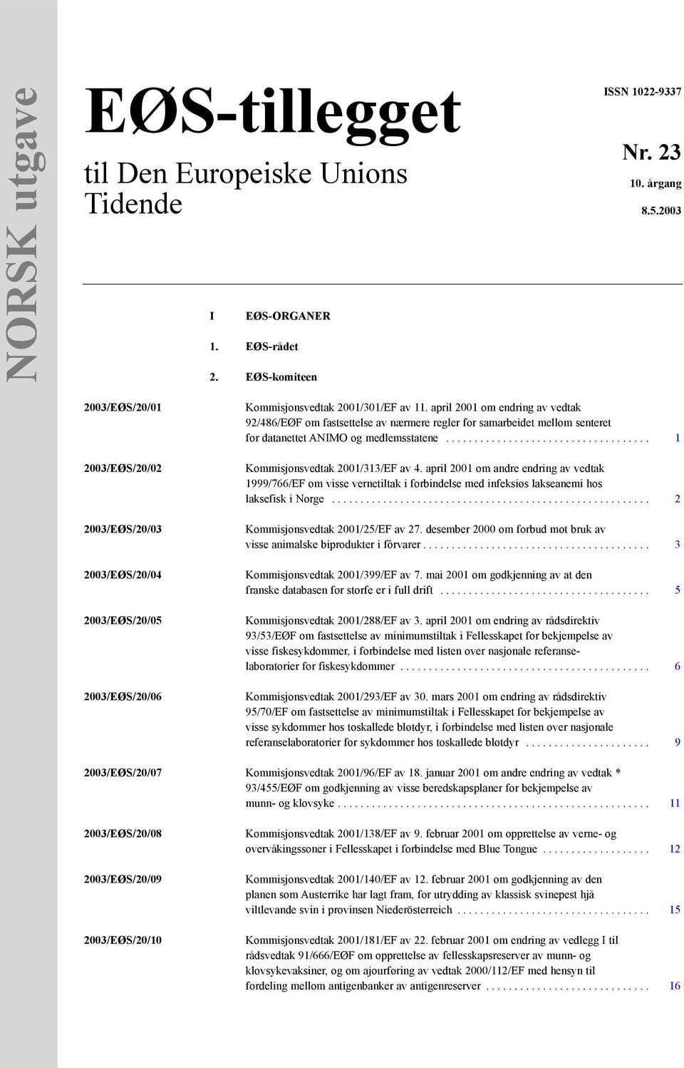 april 2001 om endring av vedtak 92/486/EØF om fastsettelse av nærmere regler for samarbeidet mellom senteret for datanettet ANIMO og medlemsstatene.................................... 1 Kommisjonsvedtak 2001/313/EF av 4.