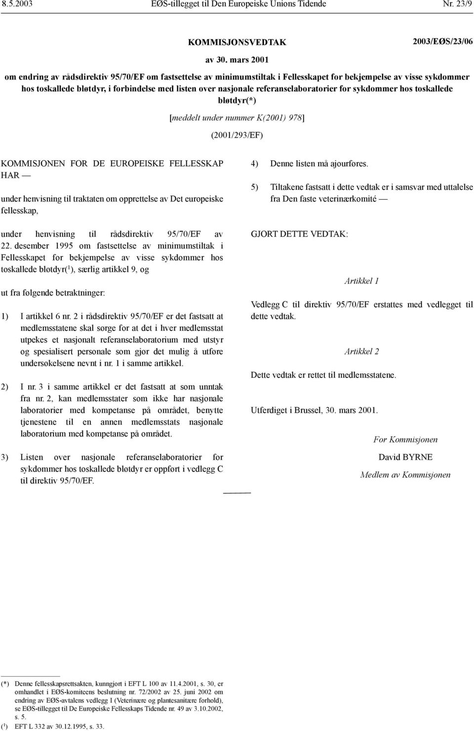 referanselaboratorier for sykdommer hos toskallede bløtdyr(*) [meddelt under nummer K(2001) 978] (2001/293/EF) KOMMISJONEN FOR DE EUROPEISKE FELLESSKAP HAR under henvisning til traktaten om