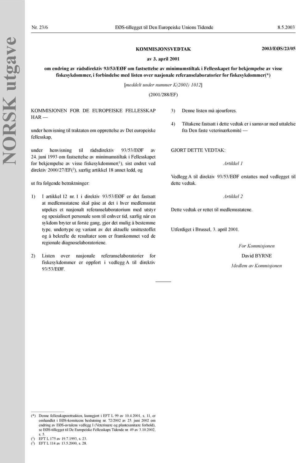 for fiskesykdommer(*) KOMMISJONEN FOR DE EUROPEISKE FELLESSKAP HAR under henvisning til traktaten om opprettelse av Det europeiske fellesskap, under henvisning til rådsdirektiv 93/53/EØF av 24.