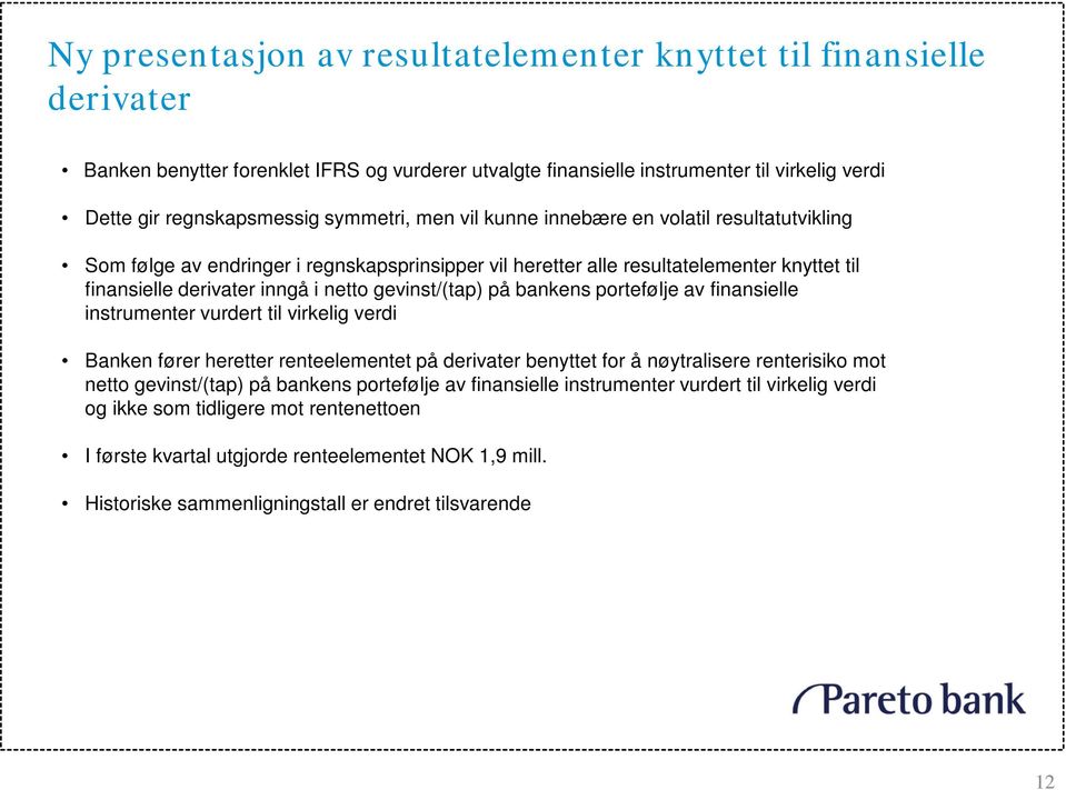 gevinst/(tap) på bankens portefølje av finansielle instrumenter vurdert til virkelig verdi Banken fører heretter renteelementet på derivater benyttet for å nøytralisere renterisiko mot netto