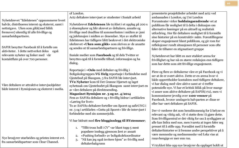 Våre deltakere er attraktive intervjuobjekter både internt i Bymisjonen og eksternt i media. Nye brosjyrer utarbeides og printes internt evt. fra samarbeidspartner som Clear Channel. of London.