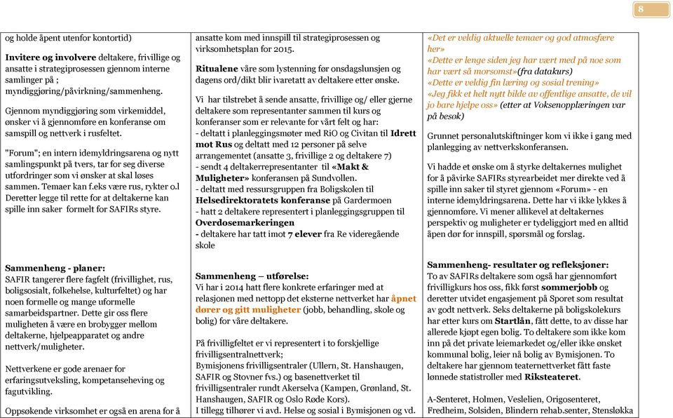 "Forum"; en intern idemyldringsarena og nytt samlingspunkt på tvers, tar for seg diverse utfordringer som vi ønsker at skal løses sammen. Temaer kan f.eks være rus, rykter o.