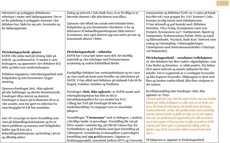 Deltakere engasjeres i rekrutteringsarbeid med Boligskolen og act2 forumteater, bygger mestring. Gjennom foredraget; Sett, -ikke uglesett påvirke holdninger og ufordre førsteinntrykk.