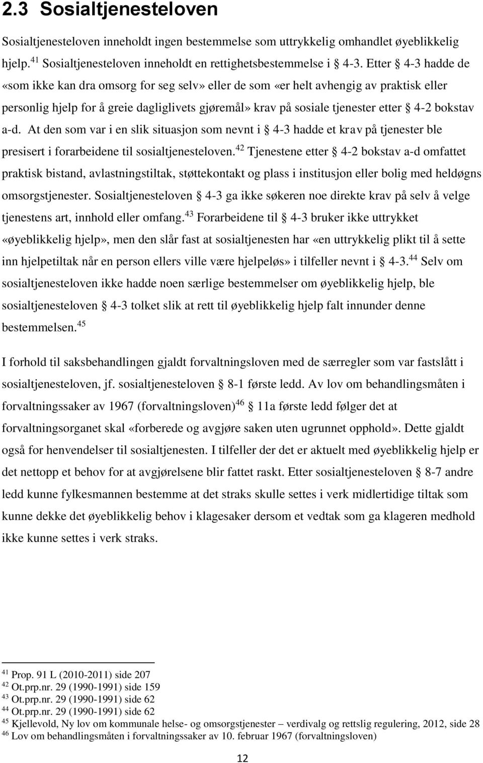 bokstav a-d. At den som var i en slik situasjon som nevnt i 4-3 hadde et krav på tjenester ble presisert i forarbeidene til sosialtjenesteloven.