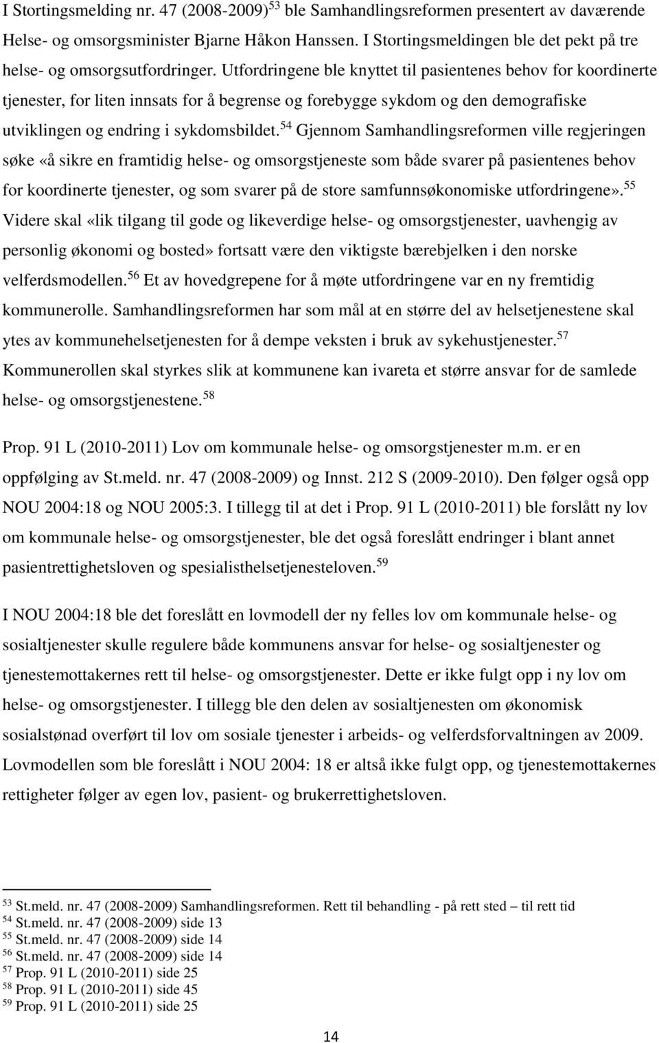 Utfordringene ble knyttet til pasientenes behov for koordinerte tjenester, for liten innsats for å begrense og forebygge sykdom og den demografiske utviklingen og endring i sykdomsbildet.